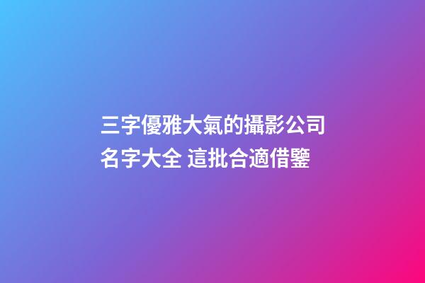 三字優雅大氣的攝影公司名字大全 這批合適借鑒-第1張-公司起名-玄機派